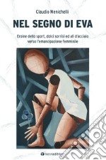 Nel segno di Eva. Eroine dello sport, dolci sorrisi ed ali d'acciaio verso l'emancipazione femminile libro