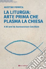 La liturgia: arte prima che plasma la chiesa. A 60 anni da Sacrosanctum Concilium libro