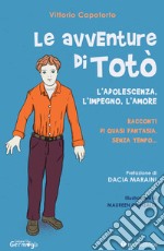 Le avventure di Totò. L'adolescenza, l'impegno, l'amore. Racconti di quasi fantasia, senza tempo. Ediz. illustrata