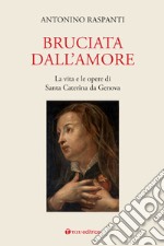 Bruciata dall'amore. La vita e le opere di Santa Caterina da Genova libro