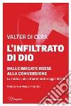 L'infiltrato di Dio. Dalle Brigate Rosse alla conversione. La storia di uno straordinario viaggio di fede libro di Di Cera Valter