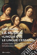 La musica: «lingua ove l/lingue cessano». Il contributo della musica rituale nel processo ecumenico libro