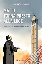 Ma tu torna presto alla luce. Vita di don Alessandro Rosa