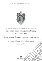 Un singolare caso di spiritualità «minima» di San Francesco di Paola nell'Umbria del XVIII Secolo: Suor Maria Maddalena del Crocifisso. Al secolo Ersilia Foschi Bolognini (1690-1760) libro