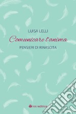 Comunicare l'anima. Pensieri di rinascita