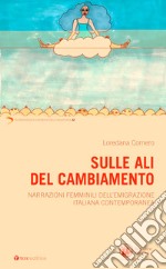 Sulle ali del cambiamento. Narrazioni femminili dell'emigrazione italiana contemporanea libro