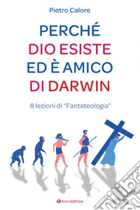 Perché Dio esiste ed è amico di Darwin. 8 lezioni di «fantateologia» libro