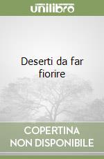 Deserti da far fiorire. Insieme possiamo dissetare il mondo libro