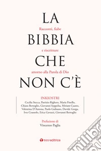 La Bibbia che non c'è. Racconti, fiabe e riscritture attorno alla Parola di Dio libro