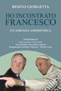 Ho incontrato Francesco. Un'amicizia asimmetrica libro