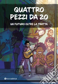 Quattro pezzi da 20. Un futuro oltre la tratta libro