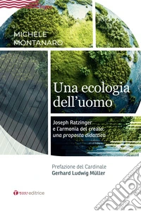 Una ecologia dell'uomo. Joseph Ratzinger e l'armonia del creato: una proposta didattica libro