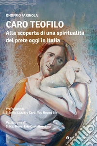 Caro Teofilo. Alla scoperta di una spiritualità del prete oggi in Italia libro