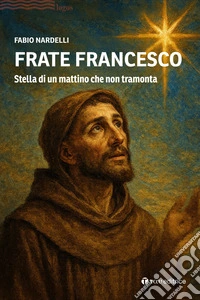 Frate Francesco. Stella di un mattino che non tramonta libro