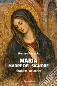 Maria Madre del Signore. Riflessioni teologiche