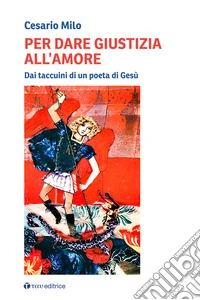 Per dare giustizia all'amore. Dai taccuini di un poeta di Gesù libro
