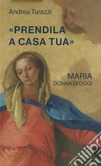 «Prendila a casa tua». Maria, donna di oggi libro