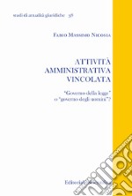 Attività amministrativa vincolata. «Governo della legge» o «governo degli uomini»? libro