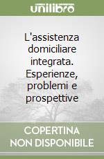 L'assistenza domiciliare integrata. Esperienze, problemi e prospettive