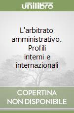 L'arbitrato amministrativo. Profili interni e internazionali libro