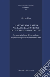 La nudge regulation nella teoria giuridica dell'agire amministrativo. Presupposti e limiti del suo utilizzo da parte delle pubbliche amministrazioni