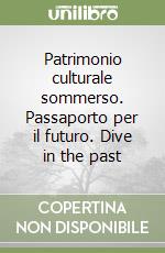 Patrimonio culturale sommerso. Passaporto per il futuro. Dive in the past libro