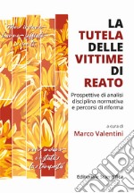 La tutela delle vittime di reato. Prospettive di analisi, disciplina normativa e percorsi di riforma libro