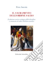 Il sacramento dell'ordine sacro. Evoluzione storico-teologica della disciplina e commento al codice di diritto canonico