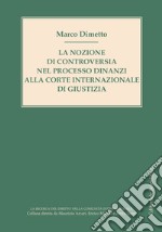 La nozione di controversia nel processo dinanzi alla Corte internazionale di giustizia libro