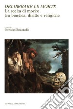 Deliberare de morte. La scelta di morire tra bioetica, diritto e religione libro