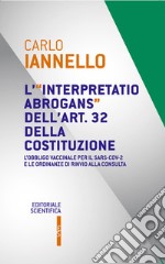 L'interpretatio abrogans dell'art. 32 della Costituzione. L'obbligo vaccinale per il Sars-Cov-2 e le ordinanze di rinvio alla Consulta libro