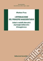 L'attenuazione del principio maggioritario. Istituti e modelli alternativi al principio deliberativo di maggioranza