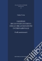 I sistemi di giustizia interna delle organizzazioni internazionali. Profili amministrativi libro