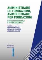 Amministrate le fondazioni, amministrare per fondazioni. Modello fondazionale e settore culturale libro