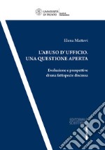 L'abuso d'ufficio. Una questione aperta. Evoluzione e prospettive di una fattispecie discussa