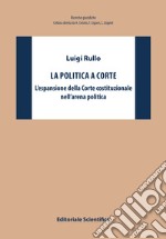 La politica a Corte. L'espansione della Corte costituzionale nell'arena politica libro