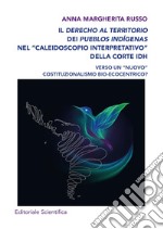 Il derecho al territorio dei pueblos indígenas nel «caleidoscopio interpretativo» della Corte IDH. Verso un «nuovo» costituzionalismo bio-ecocentrico? libro