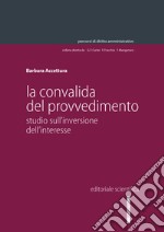 La convalida del provvedimento. Studio sull'inversione dell'interesse libro