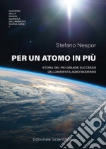 Per un atomo in più. Storia del più grande successo dell'ambientalismo moderno libro