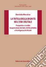 La tutela della dignità nell'era digitale. Prospettive e insidie tra protezione dei dati, diritto all'oblio e Intelligenza Artificiale libro