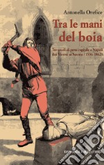 Tra le mani del boia. Tre secoli di pena capitale a Napoli dai Viceré ai Savoia (1536-1862) libro