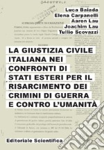 La giustizia civile italiana nei confronti di stati esteri per il risarcimento dei crimini di guerra e contro l'umanità libro