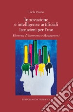 Innovazione e intelligenze artificiali. Istruzioni per l'uso. Elementi di economia e management libro