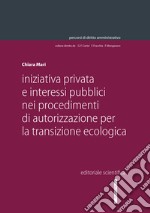 Iniziativa privata e interessi pubblici nei procedimenti di autorizzazione per la transizione ecologica libro