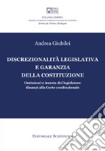 Discrezionalità legislativa e garanzia della Costituzione. Omissioni e inerzia del legislatore dinanzi alla Corte costituzionale