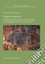 Il segreto in giudizio. Contributo allo studio del rapporto tra diritto di difesa e tutela della segretezza nel processo amministrativo