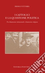 I cattolici e la questione politica. Tra dimensione istituzionale e dimensione religiosa libro