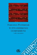 Tutti chiedono compassione e altre microstorie libro