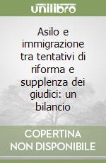 Asilo e immigrazione tra tentativi di riforma e supplenza dei giudici: un bilancio libro