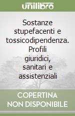 Sostanze stupefacenti e tossicodipendenza. Profili giuridici, sanitari e assistenziali libro